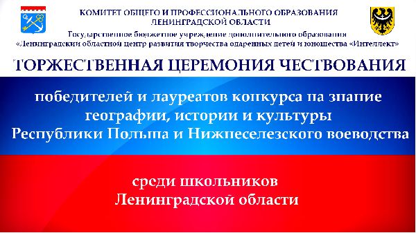 18 мая в Центре «Интеллект» пройдет торжественное награждение победителей и лауреатов конкурса на знание географии, истории и культуры Республики Польша и Нижнесилезского воеводства среди школьников Ленинградской области.